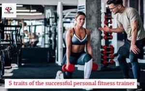 5 traits of the successful personal fitness trainer