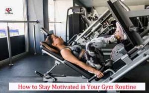 How to Stay Motivated in Your Gym Routine