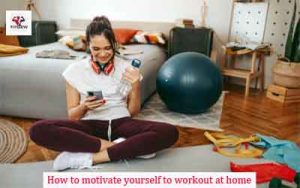 How to motivate yourself to workout at home