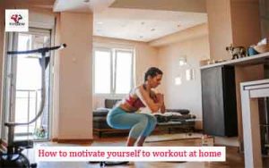 How to motivate yourself to workout at home